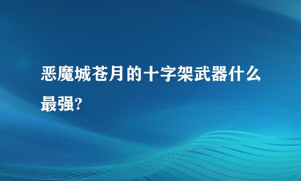 恶魔城苍月的十字架武器什么最强?