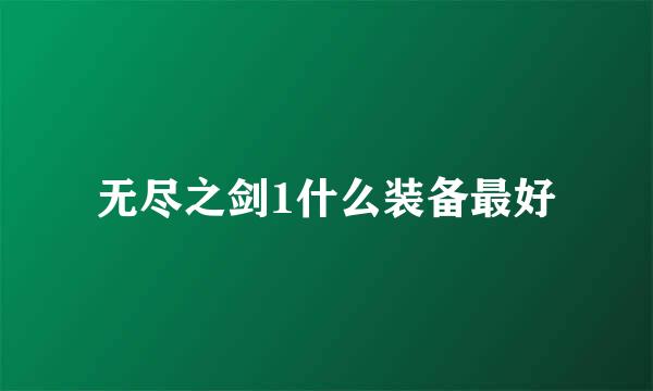 无尽之剑1什么装备最好