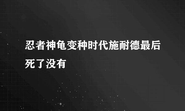 忍者神龟变种时代施耐德最后死了没有