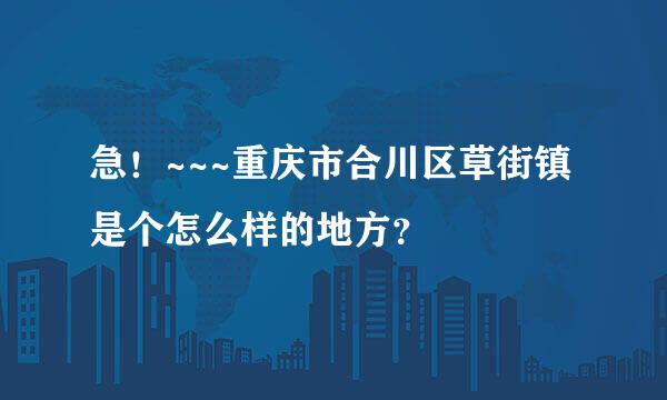 急！~~~重庆市合川区草街镇是个怎么样的地方？