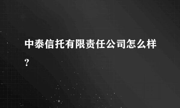 中泰信托有限责任公司怎么样？