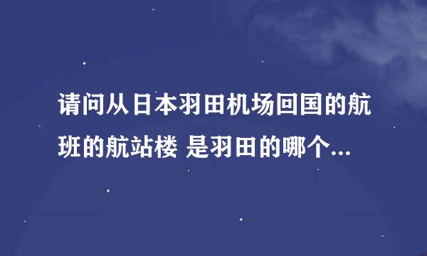 请问从日本羽田机场回国的航班的航站楼 是羽田的哪个航站楼？