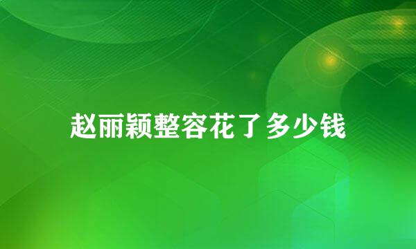 赵丽颖整容花了多少钱