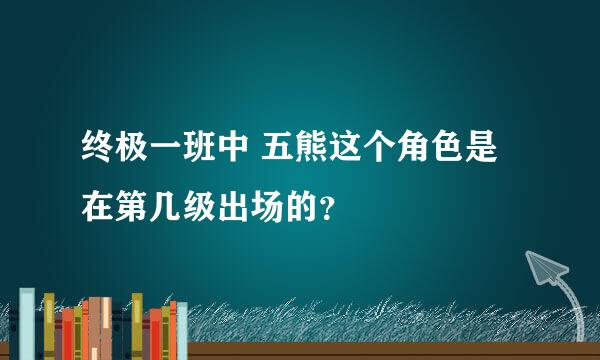 终极一班中 五熊这个角色是在第几级出场的？