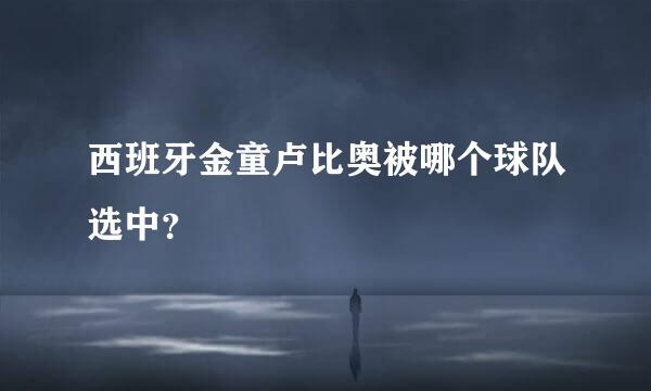 西班牙金童卢比奥被哪个球队选中？