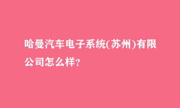 哈曼汽车电子系统(苏州)有限公司怎么样？