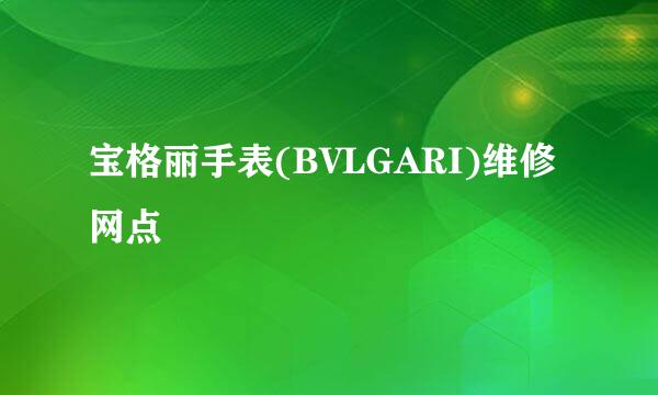 宝格丽手表(BVLGARI)维修网点