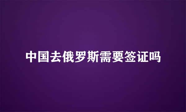 中国去俄罗斯需要签证吗