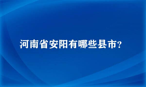 河南省安阳有哪些县市？