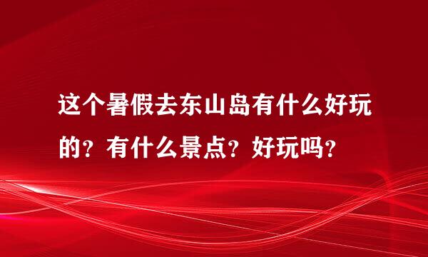 这个暑假去东山岛有什么好玩的？有什么景点？好玩吗？