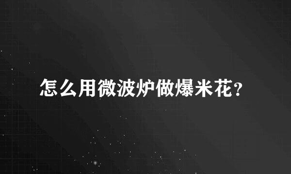 怎么用微波炉做爆米花？