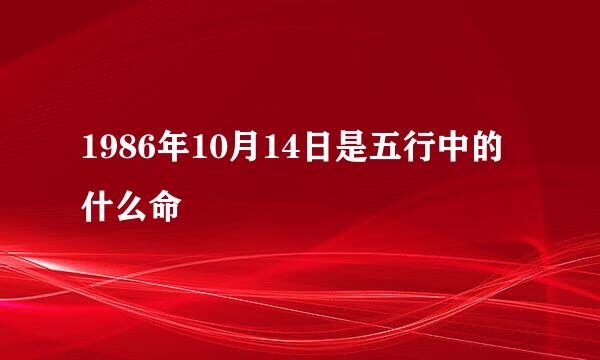 1986年10月14日是五行中的什么命