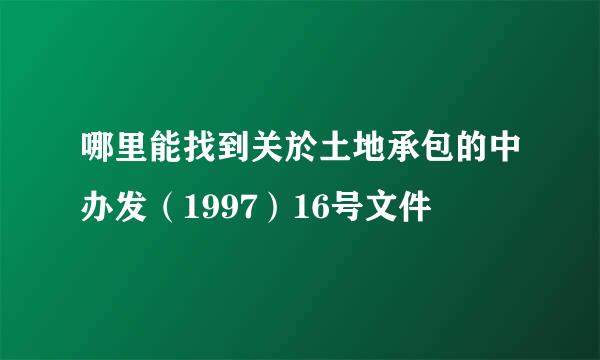 哪里能找到关於土地承包的中办发（1997）16号文件