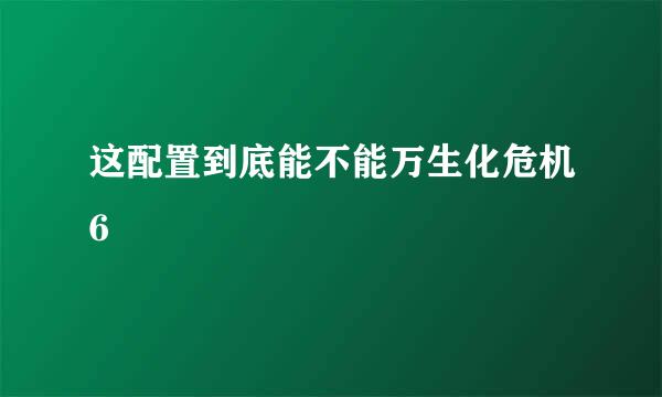 这配置到底能不能万生化危机6