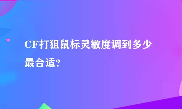 CF打狙鼠标灵敏度调到多少最合适？