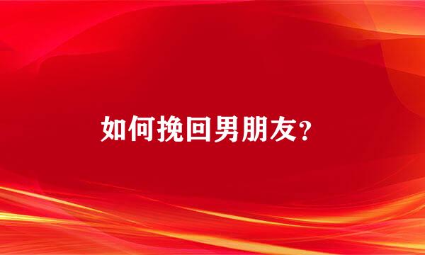 如何挽回男朋友？