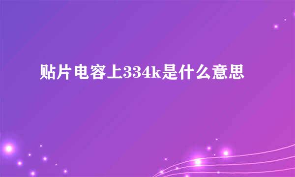 贴片电容上334k是什么意思