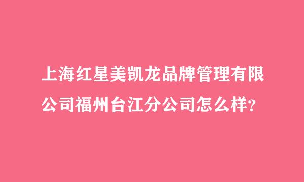 上海红星美凯龙品牌管理有限公司福州台江分公司怎么样？