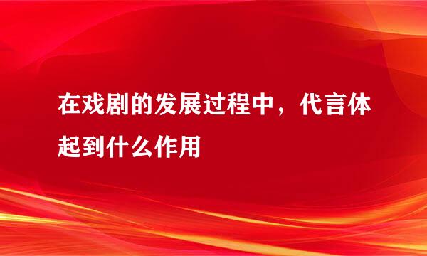 在戏剧的发展过程中，代言体起到什么作用