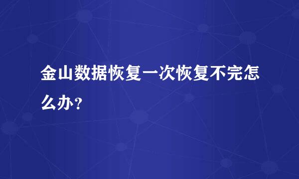 金山数据恢复一次恢复不完怎么办？