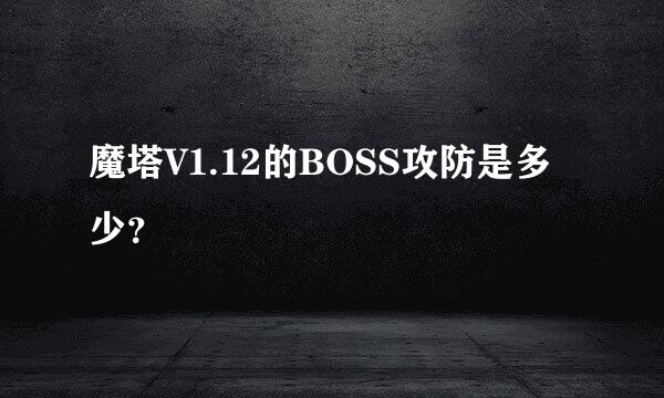 魔塔V1.12的BOSS攻防是多少？