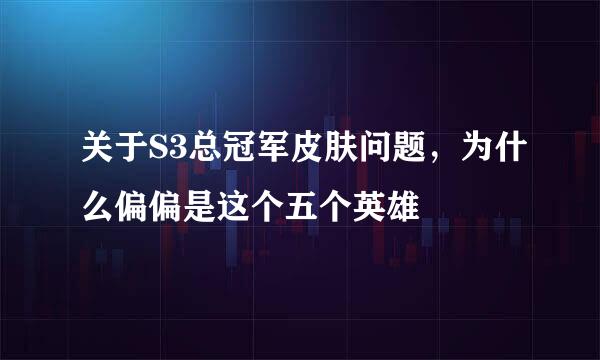 关于S3总冠军皮肤问题，为什么偏偏是这个五个英雄