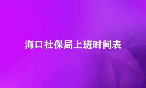 海口社保局上班时间表