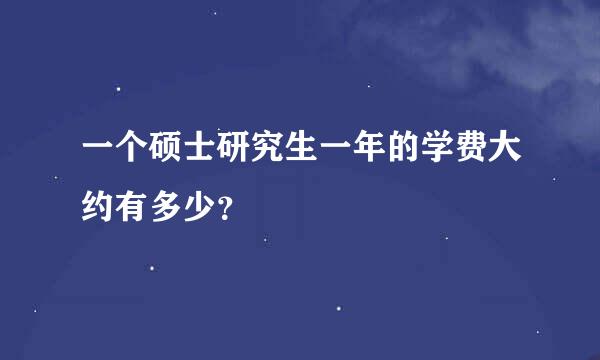 一个硕士研究生一年的学费大约有多少？