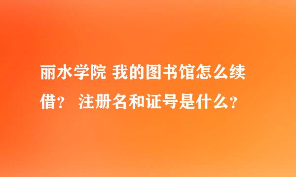 丽水学院 我的图书馆怎么续借？ 注册名和证号是什么？