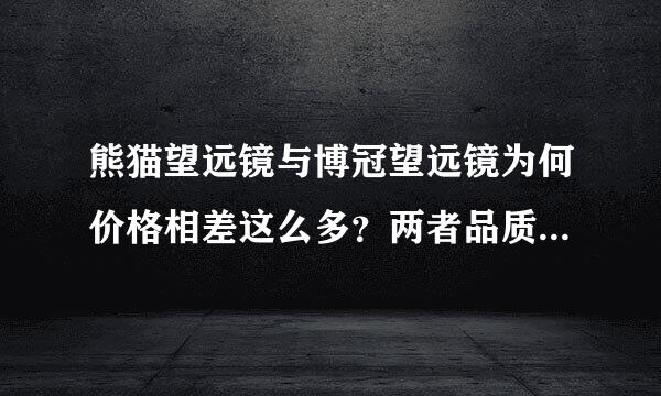 熊猫望远镜与博冠望远镜为何价格相差这么多？两者品质到底如何呢？请知情者详细解答，谢谢