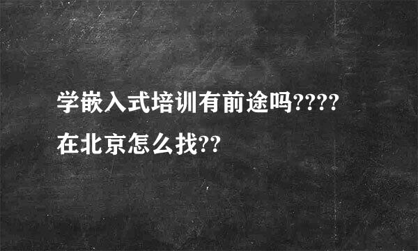 学嵌入式培训有前途吗???? 在北京怎么找??