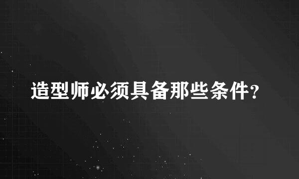 造型师必须具备那些条件？