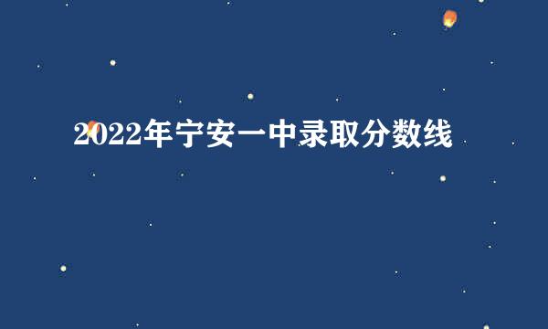 2022年宁安一中录取分数线