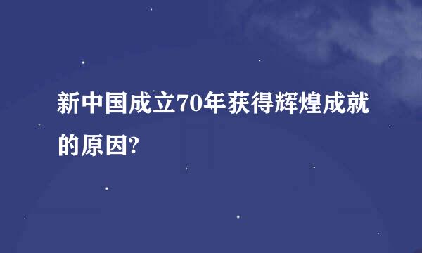 新中国成立70年获得辉煌成就的原因?