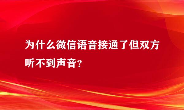 为什么微信语音接通了但双方听不到声音？