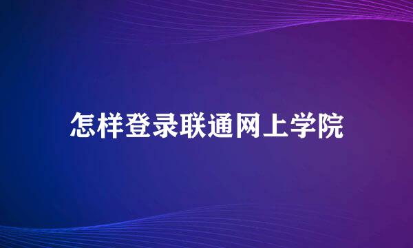 怎样登录联通网上学院