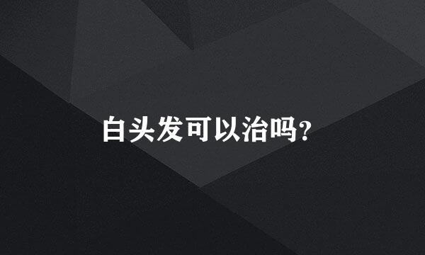 白头发可以治吗？