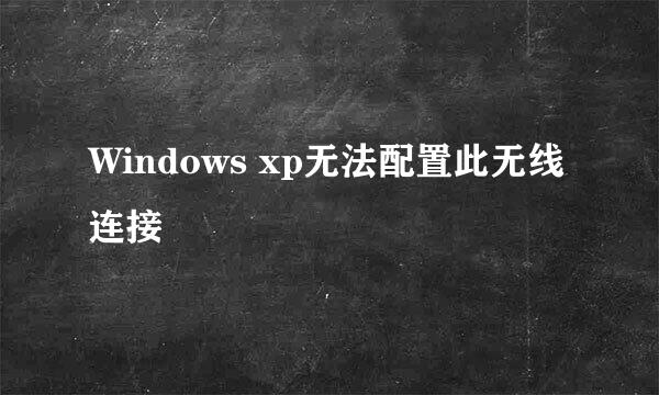 Windows xp无法配置此无线连接