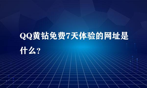 QQ黄钻免费7天体验的网址是什么？