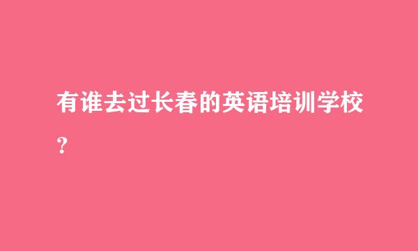 有谁去过长春的英语培训学校？