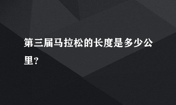 第三届马拉松的长度是多少公里？