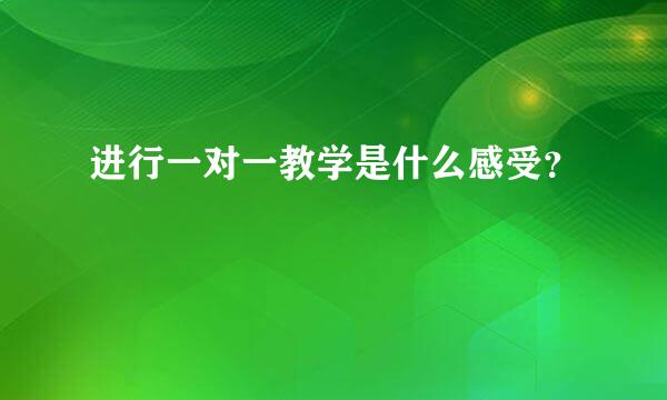 进行一对一教学是什么感受？