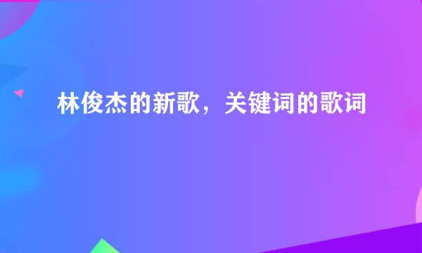 林俊杰的新歌，关键词的歌词