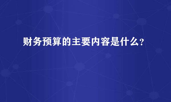 财务预算的主要内容是什么？