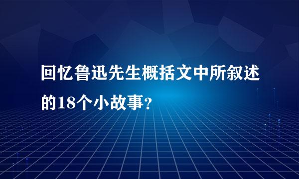 回忆鲁迅先生概括文中所叙述的18个小故事？