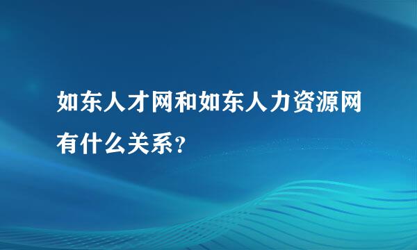 如东人才网和如东人力资源网有什么关系？