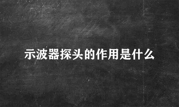 示波器探头的作用是什么