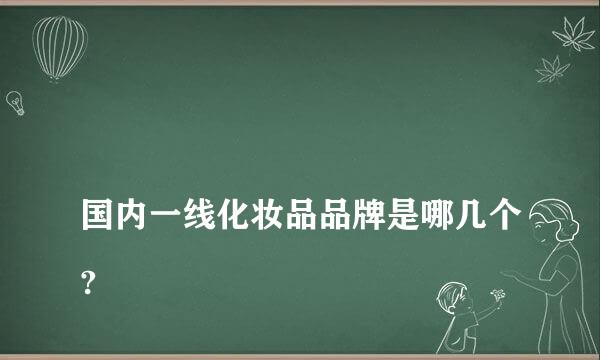 
国内一线化妆品品牌是哪几个?
