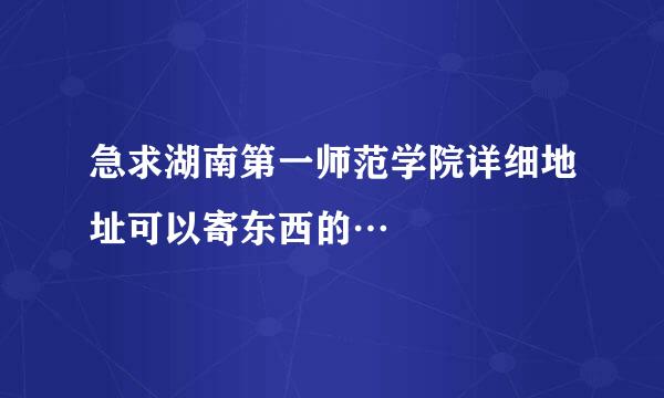 急求湖南第一师范学院详细地址可以寄东西的…