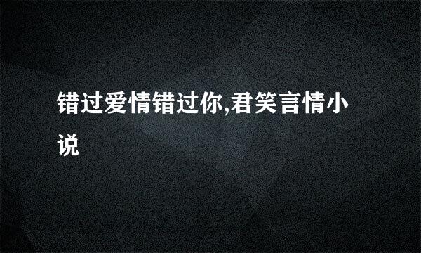 错过爱情错过你,君笑言情小说